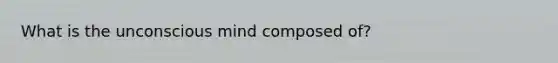 What is the unconscious mind composed of?