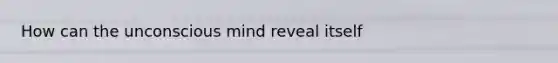 How can the unconscious mind reveal itself