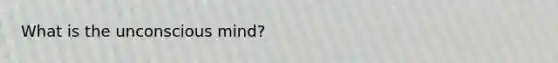 What is the unconscious mind?