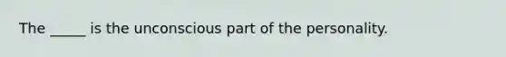 The _____ is the unconscious part of the personality.