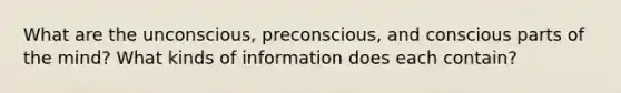 What are the unconscious, preconscious, and conscious parts of the mind? What kinds of information does each contain?