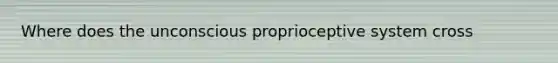 Where does the unconscious proprioceptive system cross