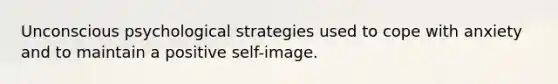 Unconscious psychological strategies used to cope with anxiety and to maintain a positive self-image.