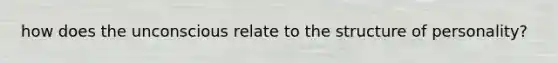 how does the unconscious relate to the structure of personality?