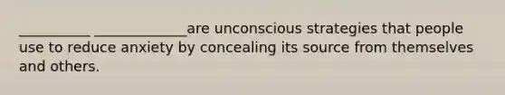 __________ _____________are unconscious strategies that people use to reduce anxiety by concealing its source from themselves and others.