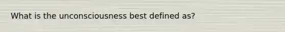 What is the unconsciousness best defined as?