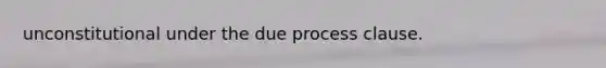 unconstitutional under the due process clause.