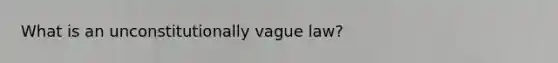 What is an unconstitutionally vague law?