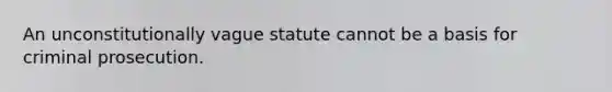 An unconstitutionally vague statute cannot be a basis for criminal prosecution.