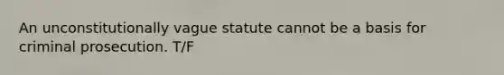 An unconstitutionally vague statute cannot be a basis for criminal prosecution. T/F