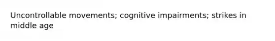 Uncontrollable movements; cognitive impairments; strikes in middle age