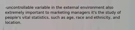 -uncontrollable variable in the external environment also extremely important to marketing managers it's the study of people's vital statistics, such as age, race and ethnicity, and location.