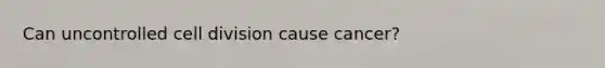 Can uncontrolled <a href='https://www.questionai.com/knowledge/kjHVAH8Me4-cell-division' class='anchor-knowledge'>cell division</a> cause cancer?