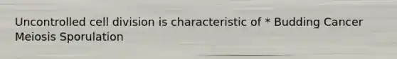 Uncontrolled <a href='https://www.questionai.com/knowledge/kjHVAH8Me4-cell-division' class='anchor-knowledge'>cell division</a> is characteristic of * Budding Cancer Meiosis Sporulation