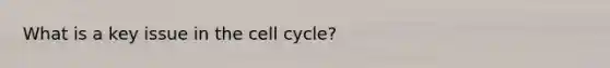 What is a key issue in the <a href='https://www.questionai.com/knowledge/keQNMM7c75-cell-cycle' class='anchor-knowledge'>cell cycle</a>?