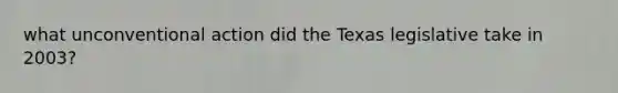 what unconventional action did the Texas legislative take in 2003?