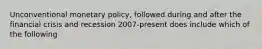 Unconventional monetary policy, followed during and after the financial crisis and recession 2007-present does include which of the following