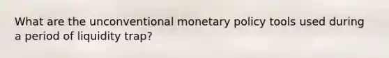 What are the unconventional monetary policy tools used during a period of liquidity trap?