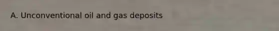 A. Unconventional oil and gas deposits