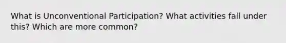 What is Unconventional Participation? What activities fall under this? Which are more common?