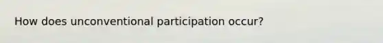 How does unconventional participation occur?