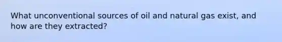 What unconventional sources of oil and natural gas exist, and how are they extracted?