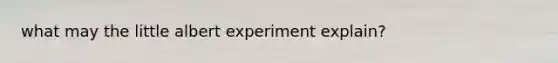 what may the little albert experiment explain?