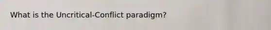 What is the Uncritical-Conflict paradigm?