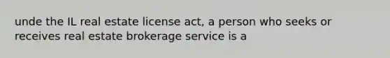 unde the IL real estate license act, a person who seeks or receives real estate brokerage service is a