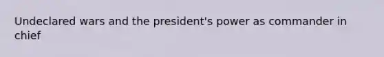 Undeclared wars and the president's power as commander in chief