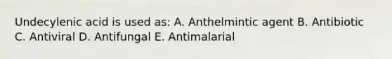 Undecylenic acid is used as: A. Anthelmintic agent B. Antibiotic C. Antiviral D. Antifungal E. Antimalarial