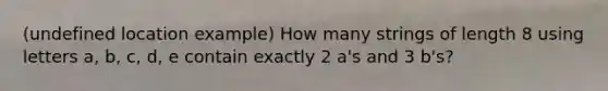 (undefined location example) How many strings of length 8 using letters a, b, c, d, e contain exactly 2 a's and 3 b's?