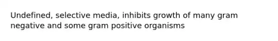 Undefined, selective media, inhibits growth of many gram negative and some gram positive organisms