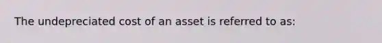 The undepreciated cost of an asset is referred to as: