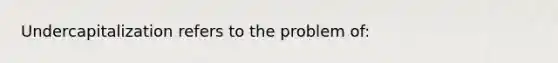 Undercapitalization refers to the problem of: