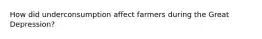 How did underconsumption affect farmers during the Great Depression?