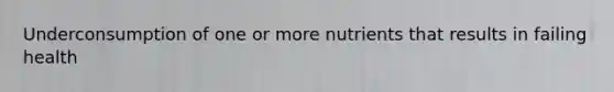 Underconsumption of one or more nutrients that results in failing health