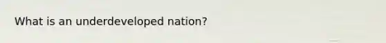 What is an underdeveloped nation?