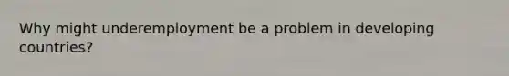 Why might underemployment be a problem in developing countries?