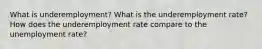 What is underemployment? What is the underemployment rate? How does the underemployment rate compare to the unemployment rate?