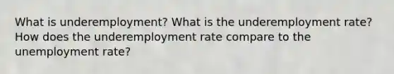 What is underemployment? What is the underemployment rate? How does the underemployment rate compare to the unemployment rate?