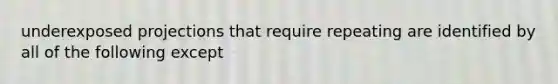 underexposed projections that require repeating are identified by all of the following except