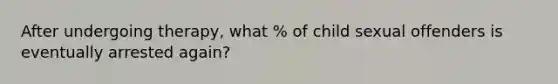 After undergoing therapy, what % of child sexual offenders is eventually arrested again?