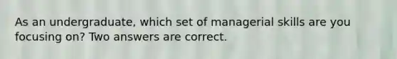As an undergraduate, which set of managerial skills are you focusing on? Two answers are correct.