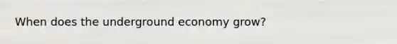 When does the underground economy grow?