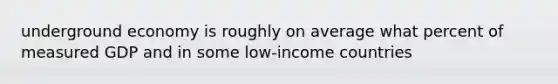 underground economy is roughly on average what percent of measured GDP and in some low-income countries