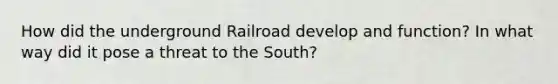 How did the underground Railroad develop and function? In what way did it pose a threat to the South?