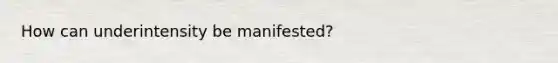 How can underintensity be manifested?