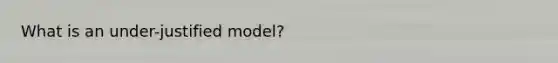 What is an under-justified model?