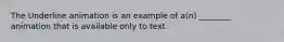 The Underline animation is an example of a(n) ________ animation that is available only to text.